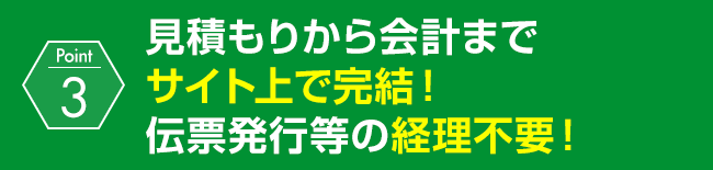 見積もりから会計までサイト上で完結！伝票発行等の経理不要！